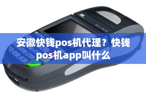 安徽快钱pos机代理？快钱pos机app叫什么