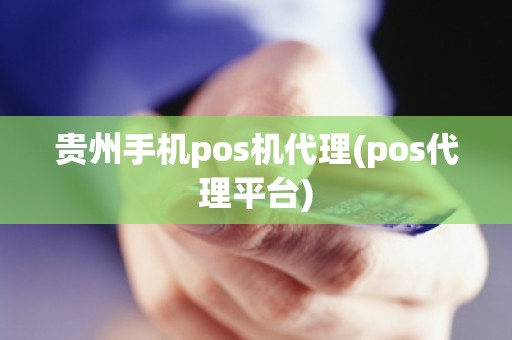 贵州手机pos机代理(pos代理平台)