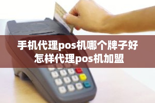 手机代理pos机哪个牌子好 怎样代理pos机加盟