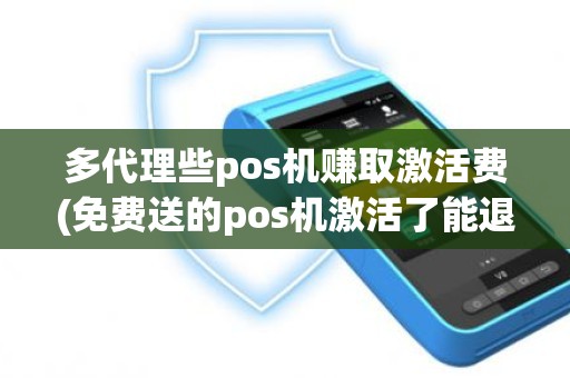 多代理些pos机赚取激活费(免费送的pos机激活了能退吗)