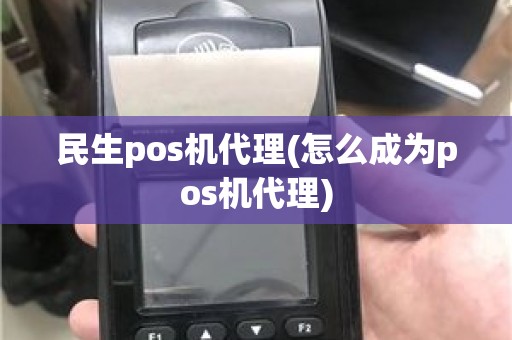 民生pos机代理(怎么成为pos机代理)