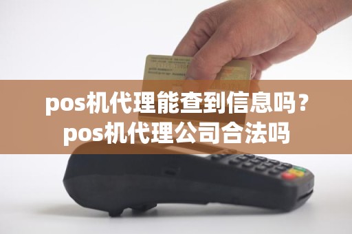 pos机代理能查到信息吗？pos机代理公司合法吗