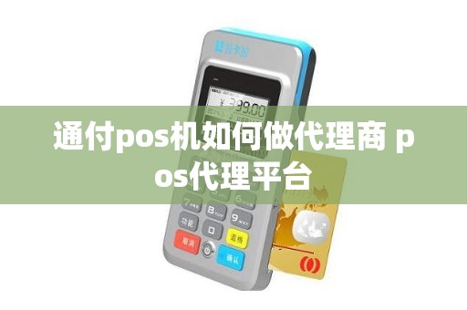 通付pos机如何做代理商 pos代理平台