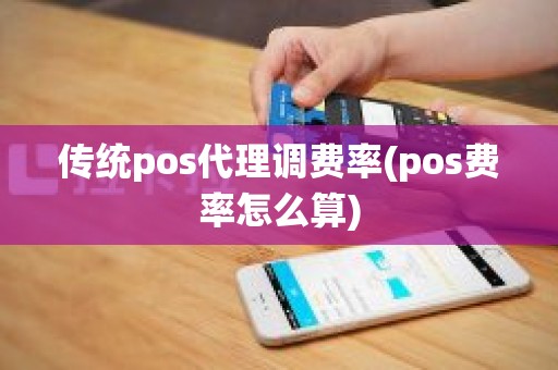 传统pos代理调费率(pos费率怎么算)