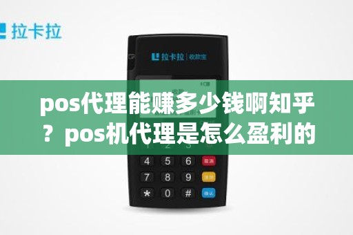 pos代理能赚多少钱啊知乎？pos机代理是怎么盈利的