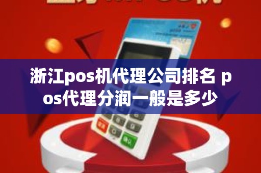 浙江pos机代理公司排名 pos代理分润一般是多少