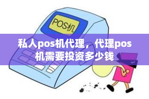 私人pos机代理，代理pos机需要投资多少钱