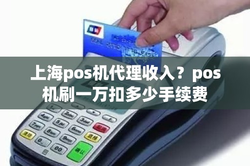 上海pos机代理收入？pos机刷一万扣多少手续费