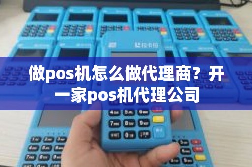 做pos机怎么做代理商？开一家pos机代理公司