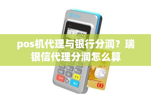 pos机代理与银行分润？瑞银信代理分润怎么算