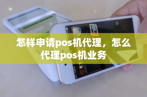 怎样申请pos机代理，怎么代理pos机业务