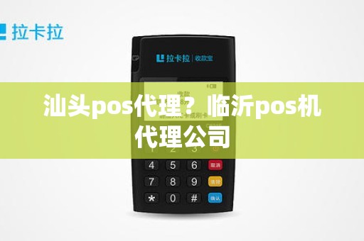 汕头pos代理？临沂pos机代理公司