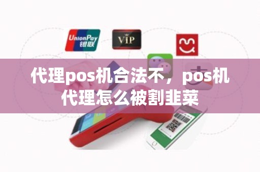 代理pos机合法不，pos机代理怎么被割韭菜