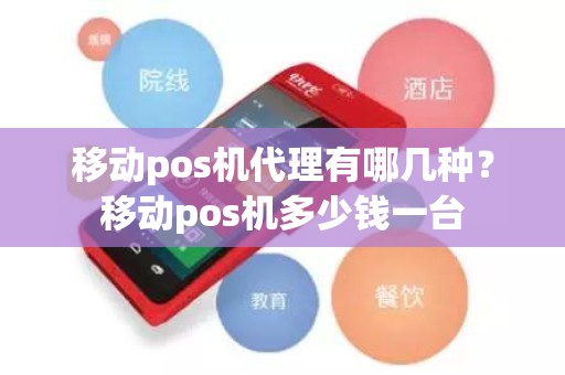 移动pos机代理有哪几种？移动pos机多少钱一台