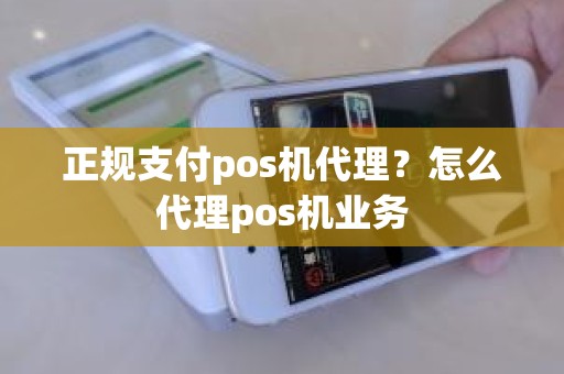 正规支付pos机代理？怎么代理pos机业务