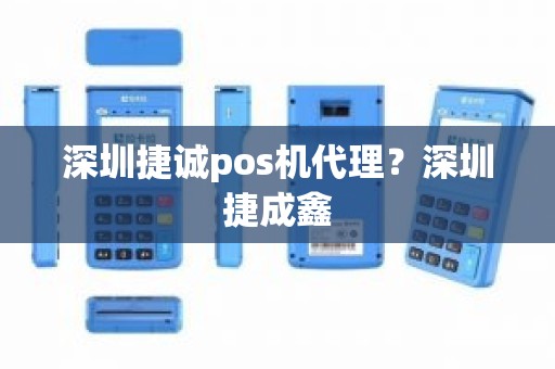 深圳捷诚pos机代理？深圳捷成鑫