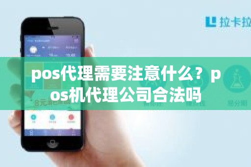 pos代理需要注意什么？pos机代理公司合法吗