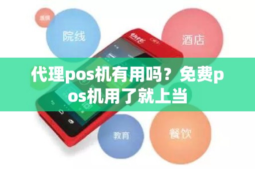 代理pos机有用吗？免费pos机用了就上当