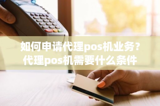 如何申请代理pos机业务？代理pos机需要什么条件