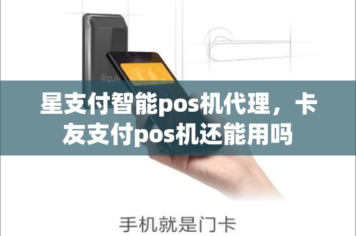 星支付智能pos机代理，卡友支付pos机还能用吗