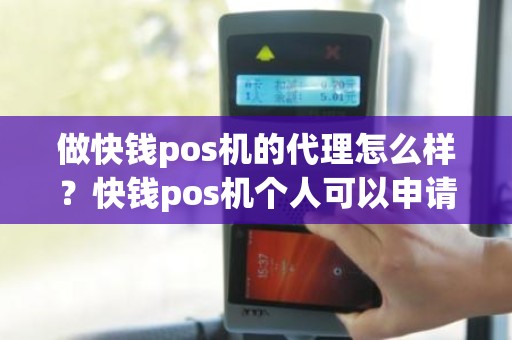 做快钱pos机的代理怎么样？快钱pos机个人可以申请吗