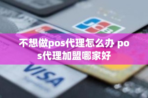 不想做pos代理怎么办 pos代理加盟哪家好