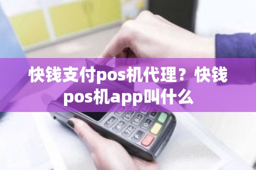 快钱支付pos机代理？快钱pos机app叫什么