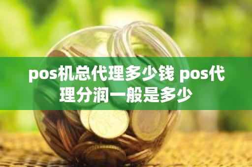 pos机总代理多少钱 pos代理分润一般是多少