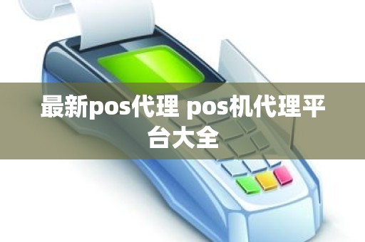 最新pos代理 pos机代理平台大全