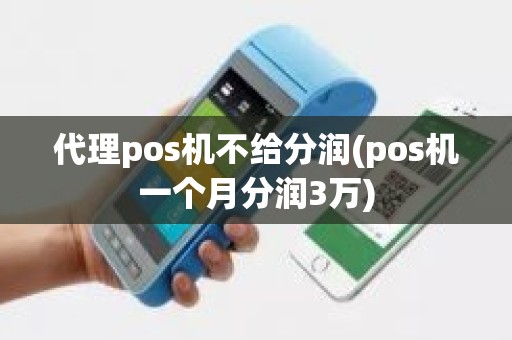 代理pos机不给分润(pos机一个月分润3万)