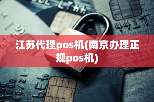 江苏代理pos机(南京办理正规pos机)