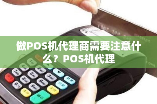 做POS机代理商需要注意什么？POS机代理