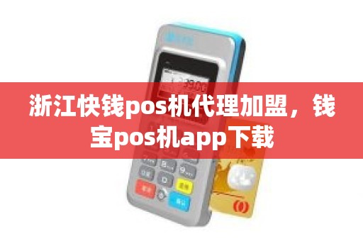 浙江快钱pos机代理加盟，钱宝pos机app下载