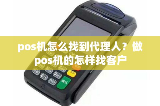 pos机怎么找到代理人？做pos机的怎样找客户