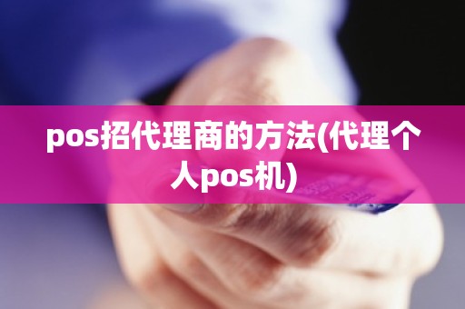 pos招代理商的方法(代理个人pos机)