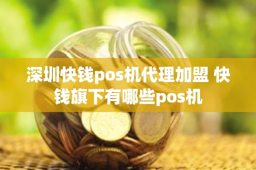 深圳快钱pos机代理加盟 快钱旗下有哪些pos机