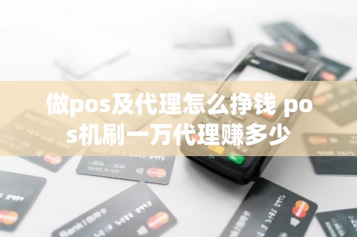 做pos及代理怎么挣钱 pos机刷一万代理赚多少