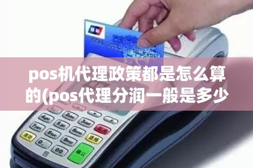 pos机代理政策都是怎么算的(pos代理分润一般是多少)