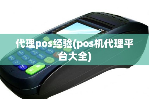 代理pos经验(pos机代理平台大全)