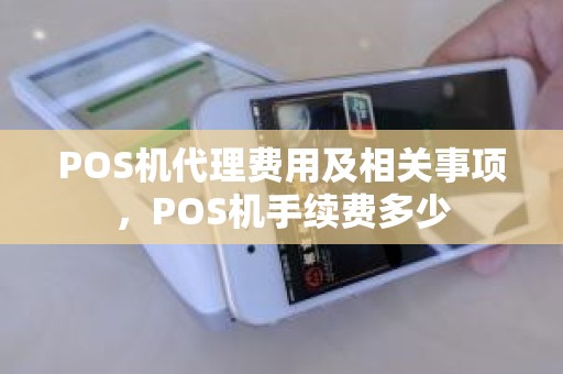 POS机代理费用及相关事项，POS机手续费多少