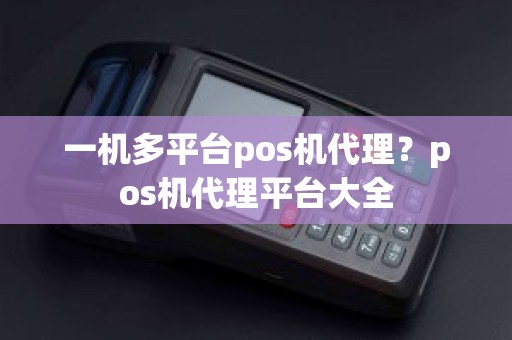 一机多平台pos机代理？pos机代理平台大全