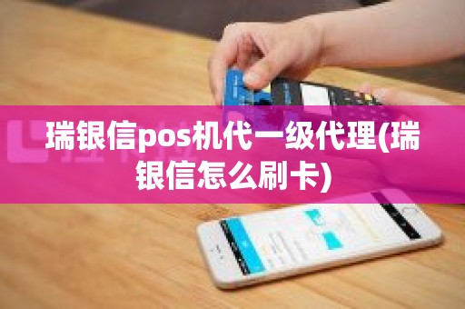 瑞银信pos机代一级代理(瑞银信怎么刷卡)