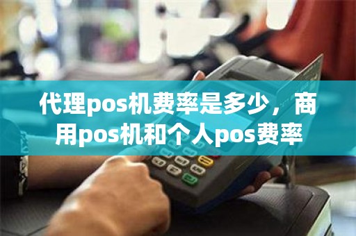 代理pos机费率是多少，商用pos机和个人pos费率