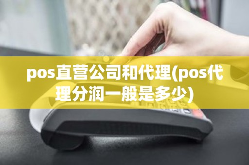 pos直营公司和代理(pos代理分润一般是多少)