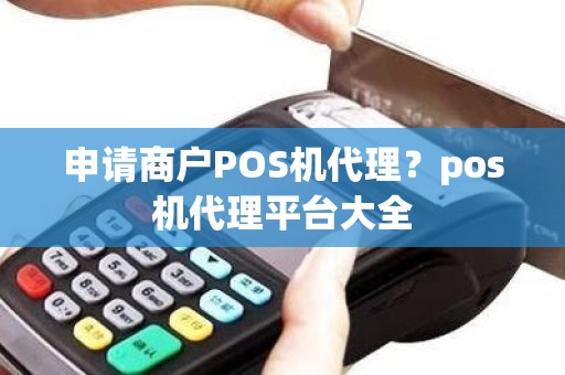 申请商户POS机代理？pos机代理平台大全