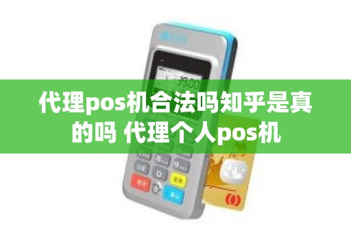 代理pos机合法吗知乎是真的吗 代理个人pos机