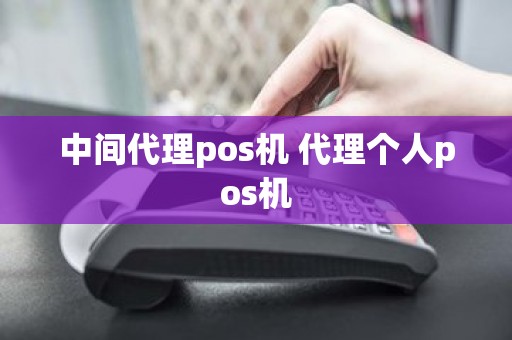 中间代理pos机 代理个人pos机