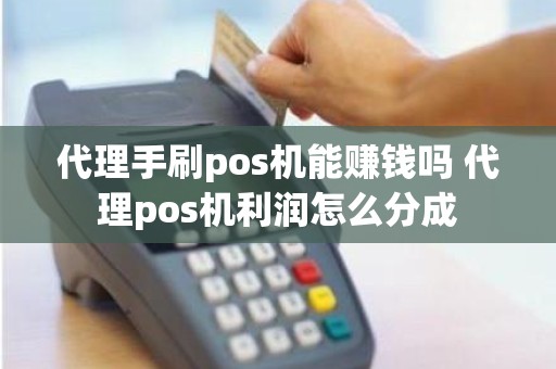 代理手刷pos机能赚钱吗 代理pos机利润怎么分成