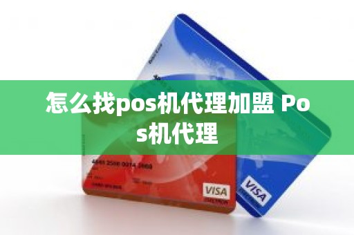 怎么找pos机代理加盟 Pos机代理