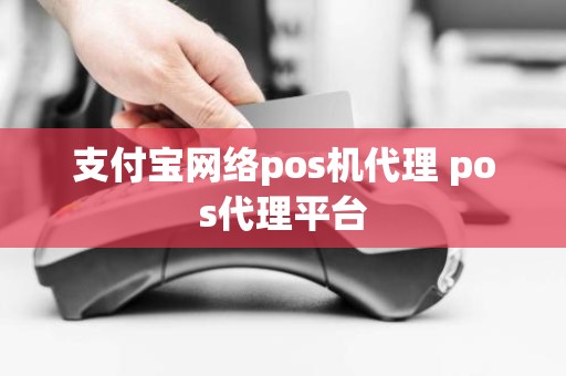 支付宝网络pos机代理 pos代理平台